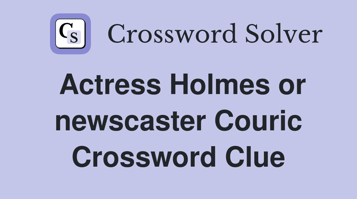 Actress Holmes or newscaster Couric Crossword Clue Answers
